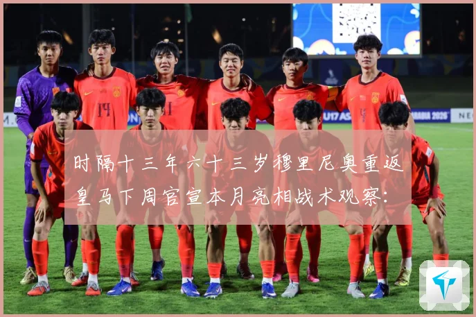 时隔十三年六十三岁穆里尼奥重返皇马下周官宣本月亮相战术观察：最新赛事动态与深度分析
