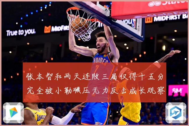 张本智和两天连败三局仅得十五分完全被小勒碾压无力反击成长观察：最新赛事动态与深度分析