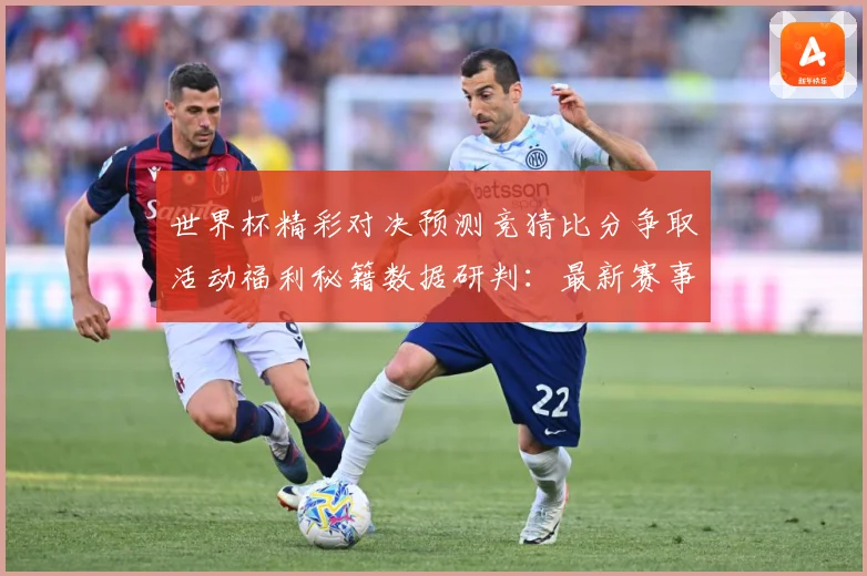 世界杯精彩对决预测竞猜比分争取活动福利秘籍数据研判：最新赛事动态与深度分析