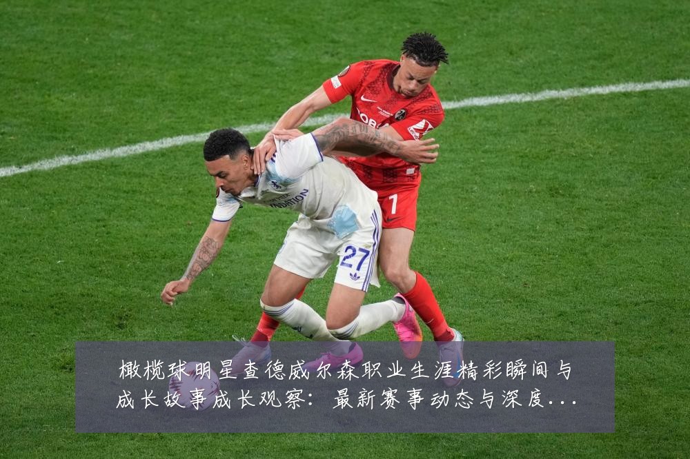 橄榄球明星查德威尔森职业生涯精彩瞬间与成长故事成长观察:最新赛事动态与深度分析