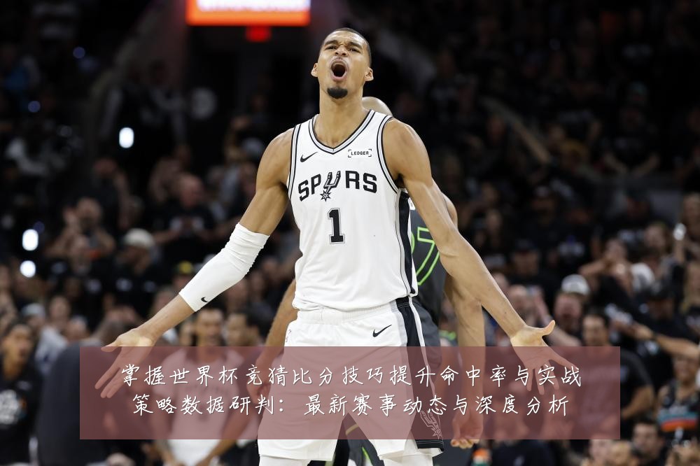 掌握世界杯竞猜比分技巧提升命中率与实战策略数据研判：最新赛事动态与深度分析