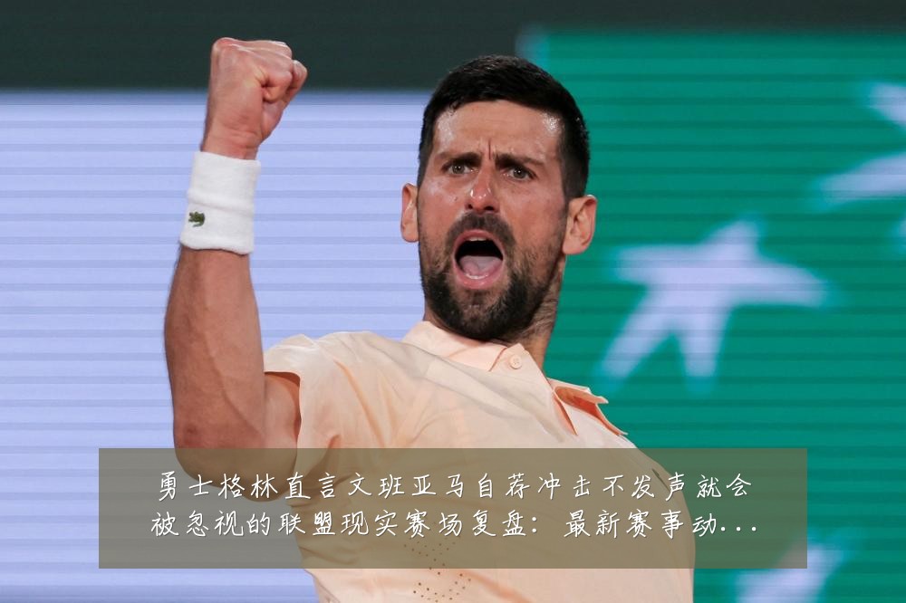 勇士格林直言文班亚马自荐冲击不发声就会被忽视的联盟现实赛场复盘:最新赛事动态与深度分析
