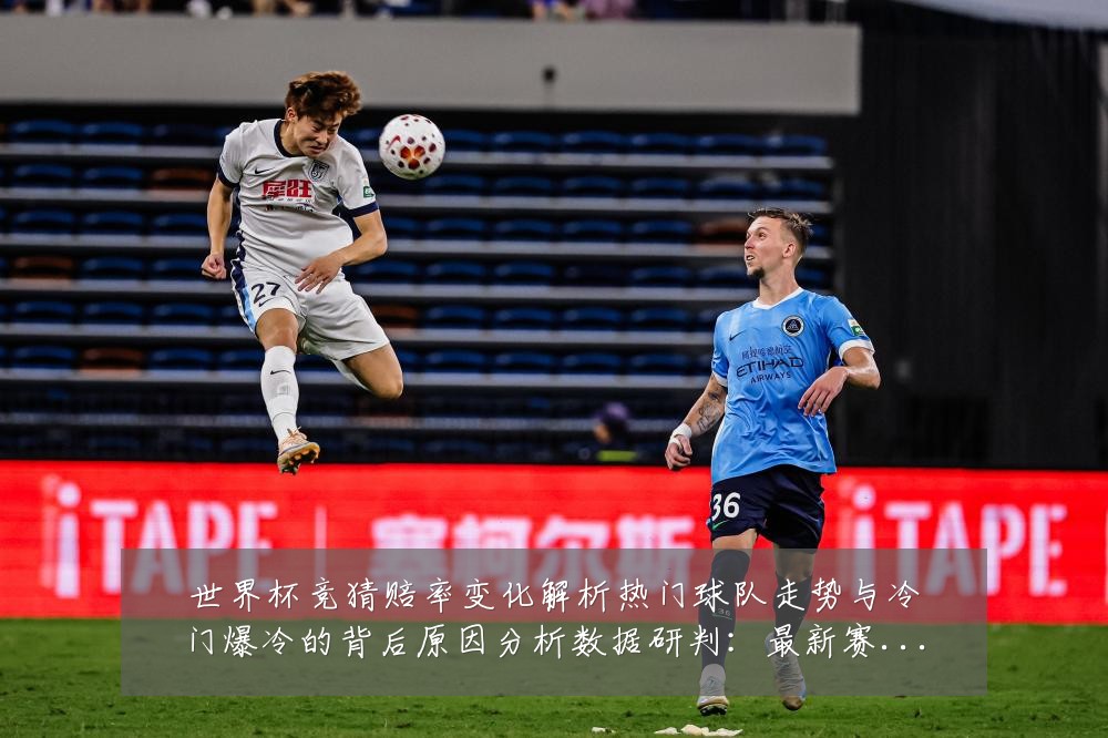 世界杯竞猜赔率变化解析热门球队走势与冷门爆冷的背后原因分析数据研判:最新赛事动态与深度分析